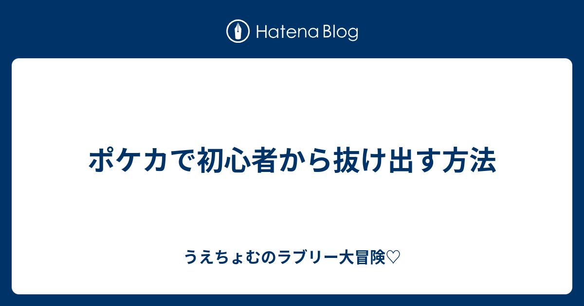 ポケカで初心者から抜け出す方法 うえちょむのラブリー大冒険