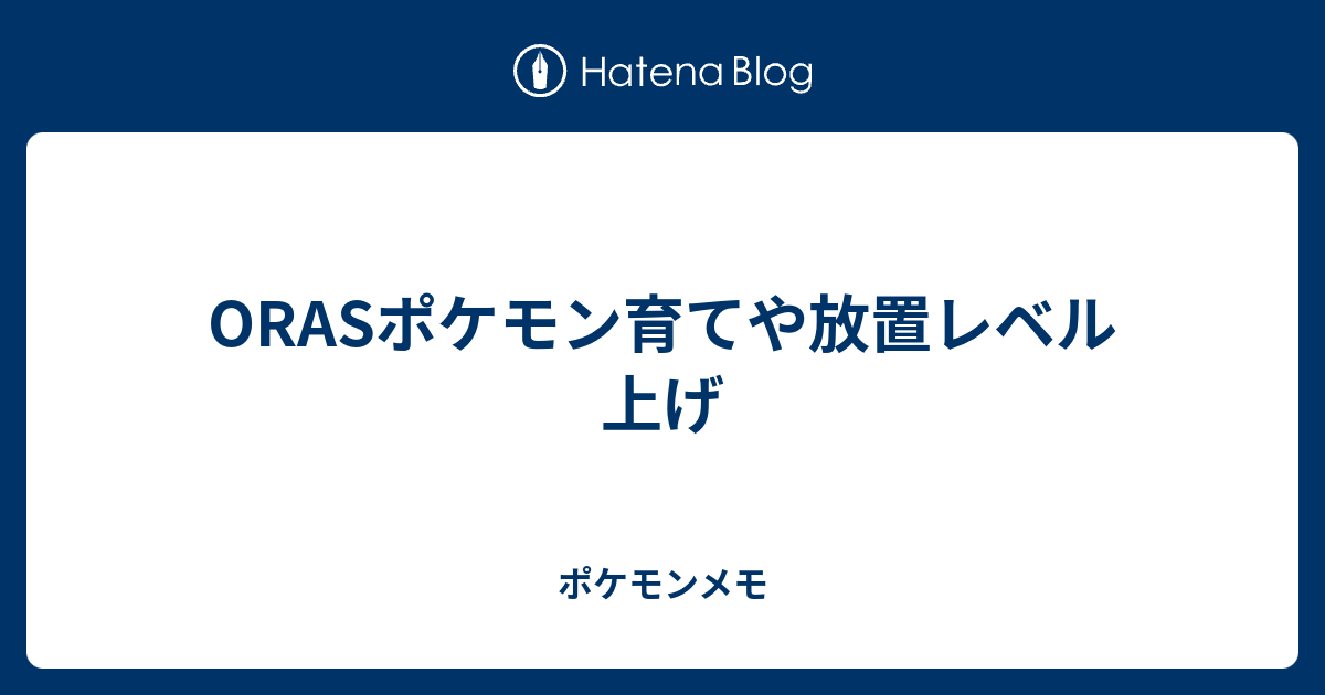 Orasポケモン育てや放置レベル上げ ポケモンメモ