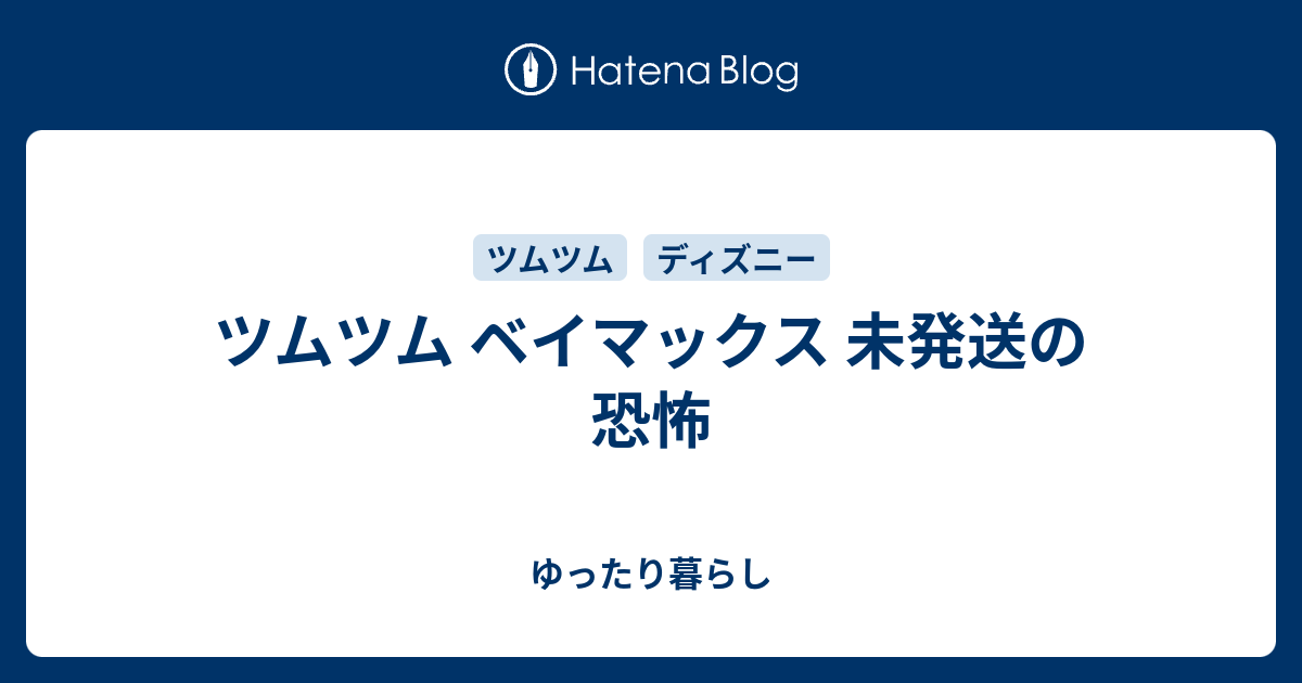 ツムツム ベイマックス 未発送の恐怖 ゆったり暮らし