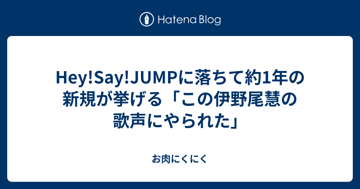 Hey Say Jumpに落ちて約1年の新規が挙げる この伊野尾慧の歌声にやられた お肉にくにく