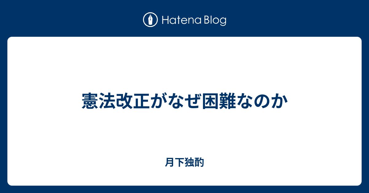 憲法改正がなぜ困難なのか 月下独酌