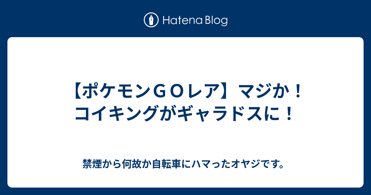 ポケモンｇｏレア マジか コイキングがギャラドスに 禁煙から何故か自転車にハマったオヤジです