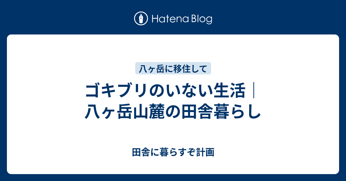 ゴキブリのいない生活 八ヶ岳山麓の田舎暮らし 田舎に暮らすぞ計画