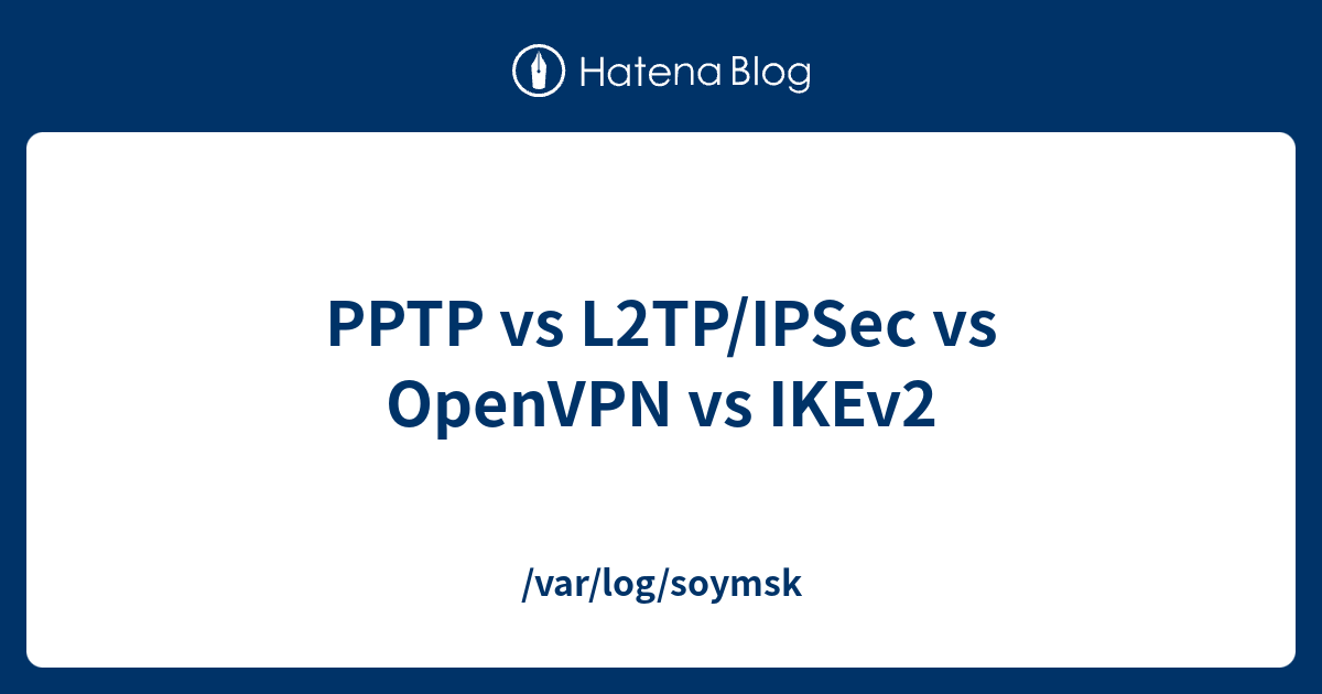 PPTP Vs L2TP IPSec Vs OpenVPN Vs IKEv2 var log soymsk