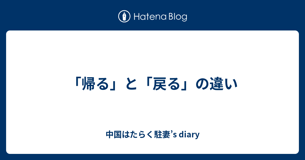 帰る と 戻る の違い 中国はたらく駐妻 S Diary