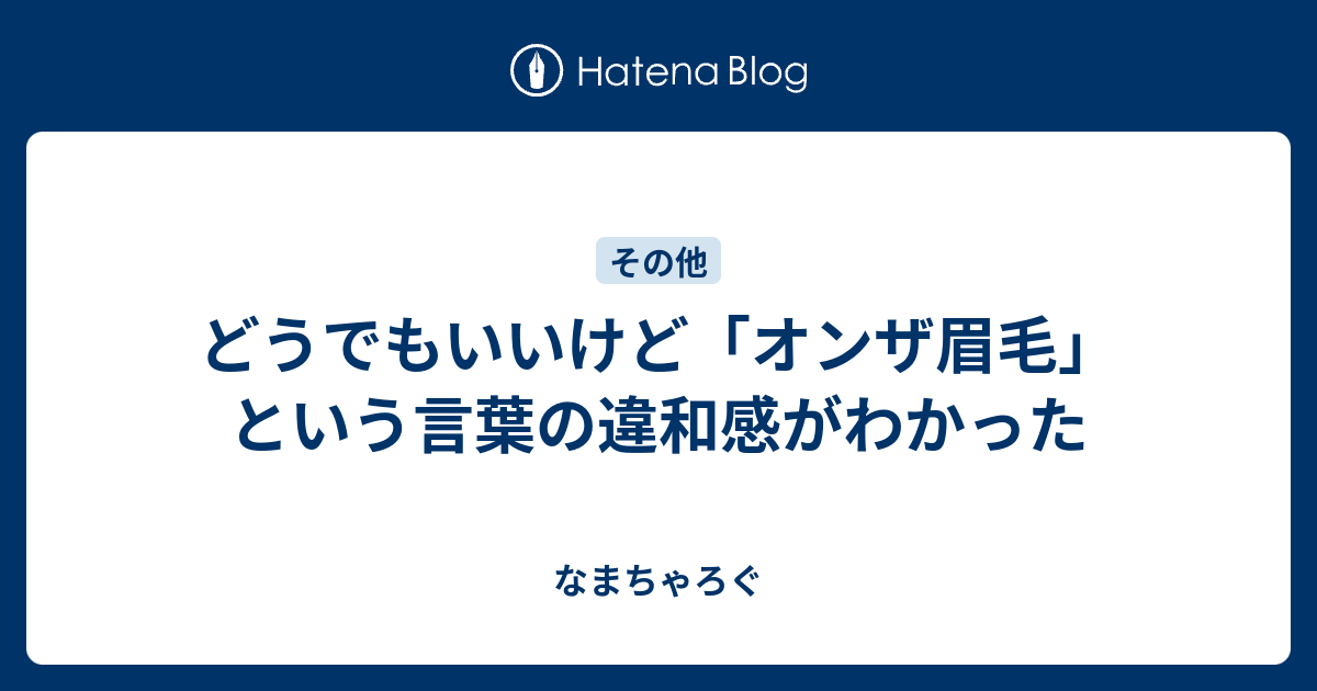 どうでもいいけど オンザ眉毛 という言葉の違和感がわかった な