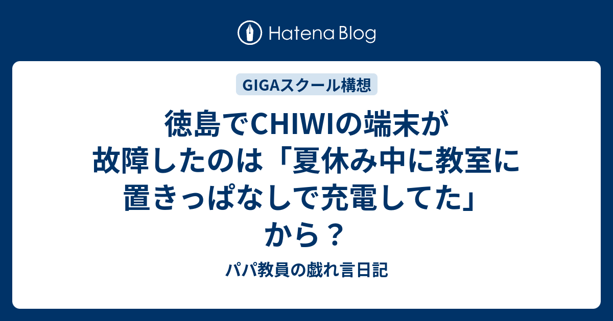 徳島でCHIWIの端末が故障したのは「夏休み中に教室に置きっぱなしで充電してた」から？ - パパ教員の戯れ言日記