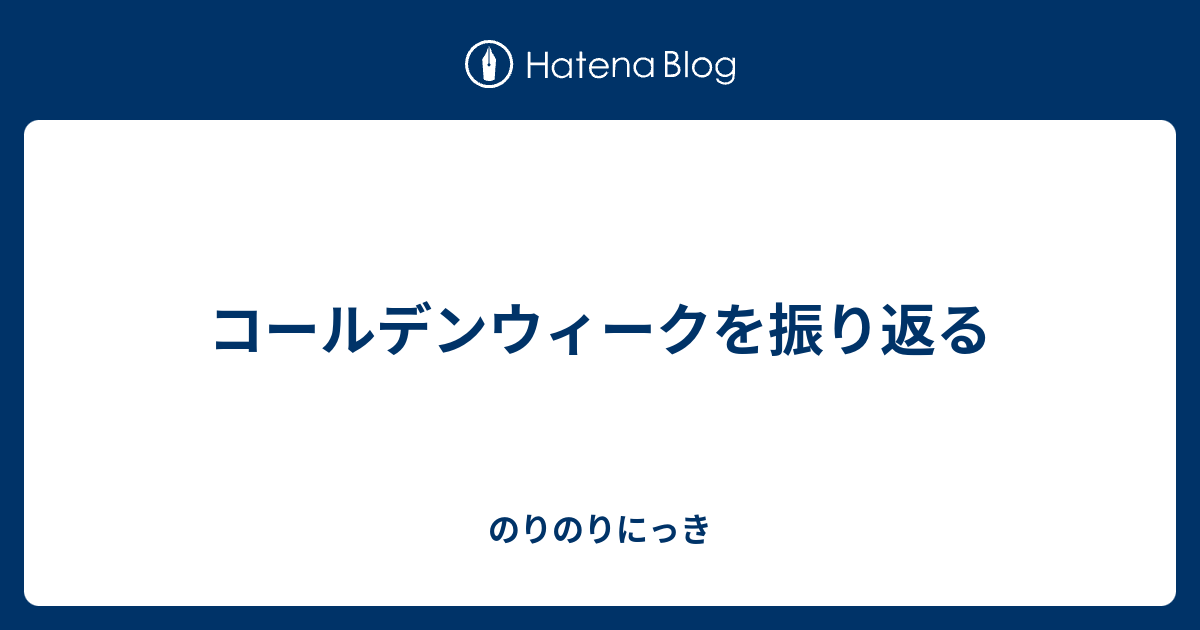 コールデンウィークを振り返る のりのりにっき