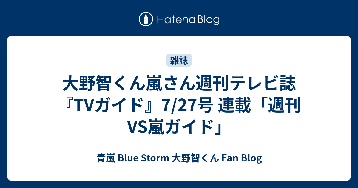 大野智くん嵐さん週刊テレビ誌 Tvガイド 7 27号 連載 週刊vs嵐ガイド 青嵐 Blue Storm 大野智くん Fan Blog