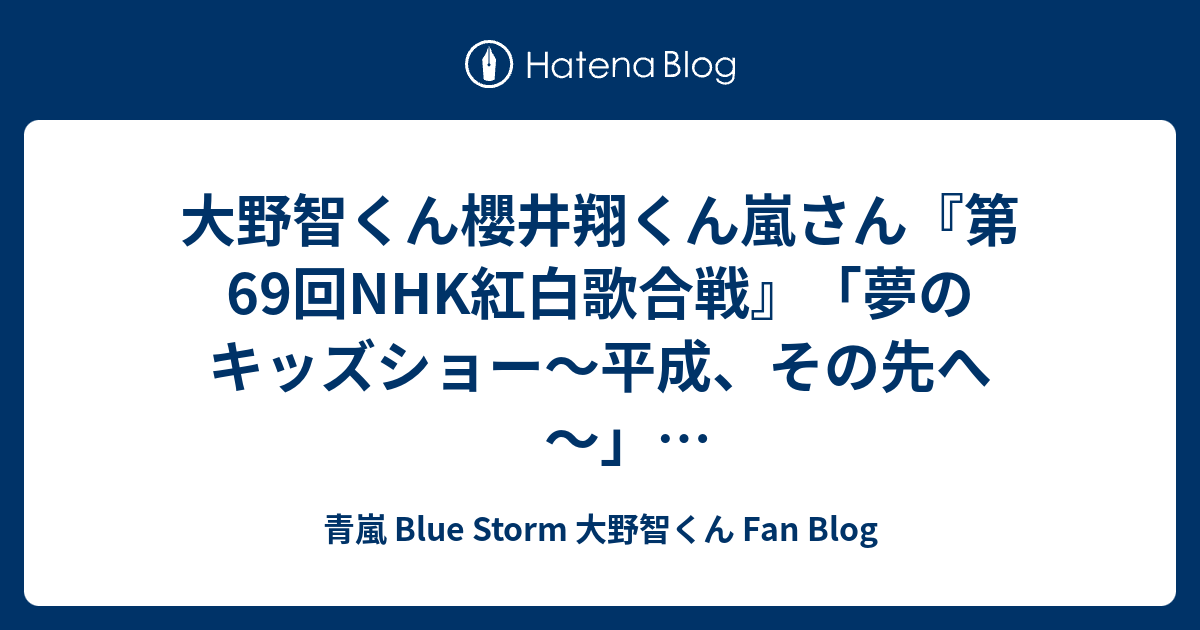 大野智くん櫻井翔くん嵐さん 第69回nhk紅白歌合戦 夢のキッズショー 平成 その先へ 嵐 紅白スペシャルメドレー 君のうた Happiness 青嵐 Blue Storm 大野智くん Fan Blog