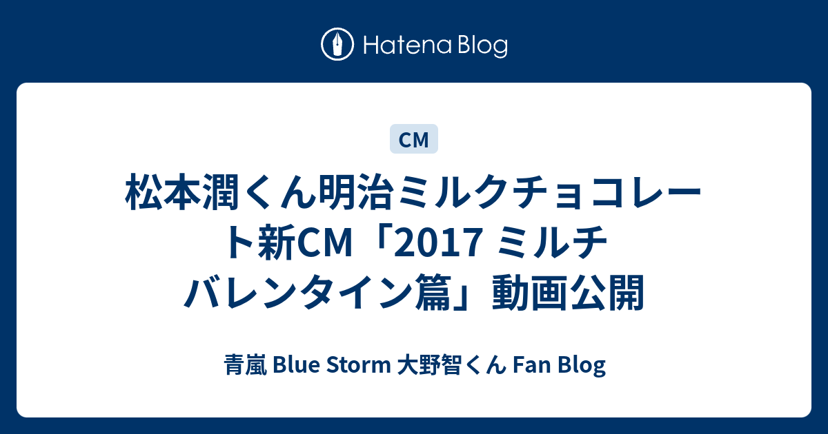 松本潤くん明治ミルクチョコレート新CM「2017 ミルチ バレンタイン篇」動画公開 - 青嵐 Blue Storm 大野智くん Fan Blog