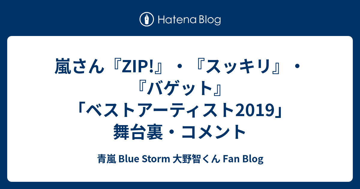 嵐さん Zip スッキリ バゲット ベストアーティスト2019 舞台裏 コメント 青嵐 Blue Storm 大野智くん Fan Blog