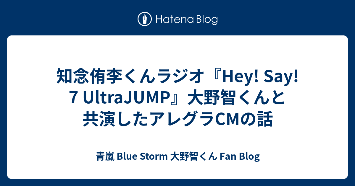 知念侑李くんラジオ Hey Say 7 Ultrajump 大野智くんと共演したアレグラcmの話 青嵐 Blue Storm 大野智くん Fan Blog