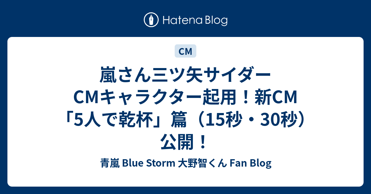嵐さん三ツ矢サイダーcmキャラクター起用 新cm 5人で乾杯 篇 15秒 30秒 公開 青嵐 Blue Storm 大野智くん Fan Blog