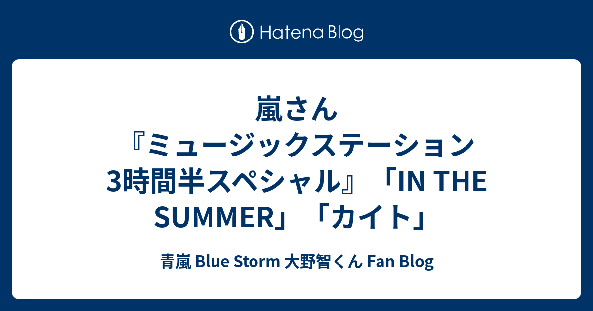 嵐さん ミュージックステーション3時間半スペシャル In The Summer カイト 青嵐 Blue Storm 大野智くん Fan Blog