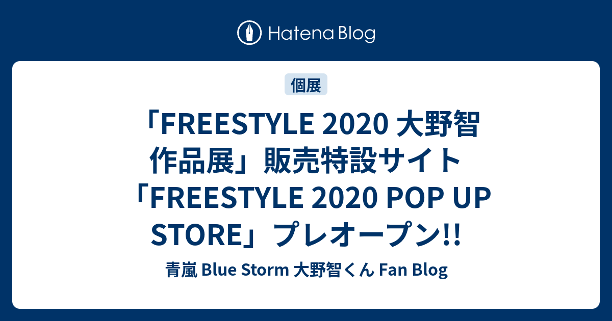 Freestyle 2020 大野智 作品展 販売特設サイト Freestyle 2020 Pop Up Store プレオープン 青嵐 Blue Storm 大野智くん Fan Blog