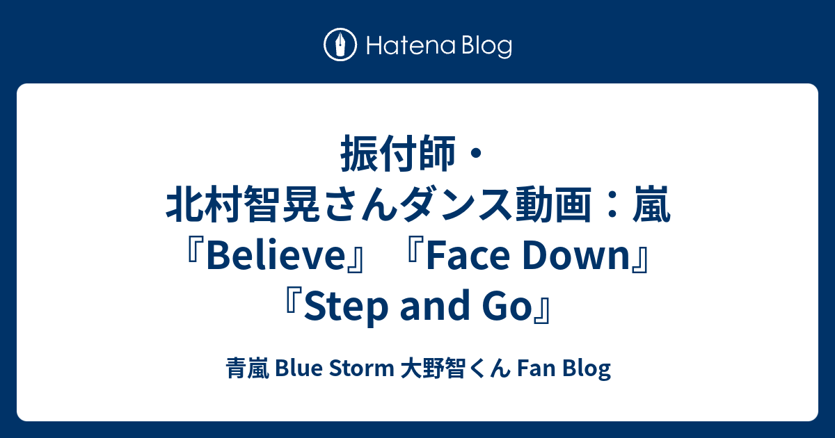 振付師 北村智晃さんダンス動画 嵐 Believe Face Down Step And Go 青嵐 Blue Storm 大野智くん Fan Blog