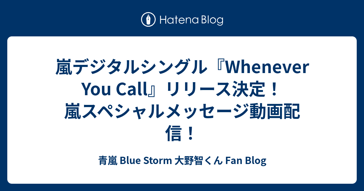 嵐デジタルシングル Whenever You Call リリース決定 嵐スペシャルメッセージ動画配信 青嵐 Blue Storm 大野智くん Fan Blog