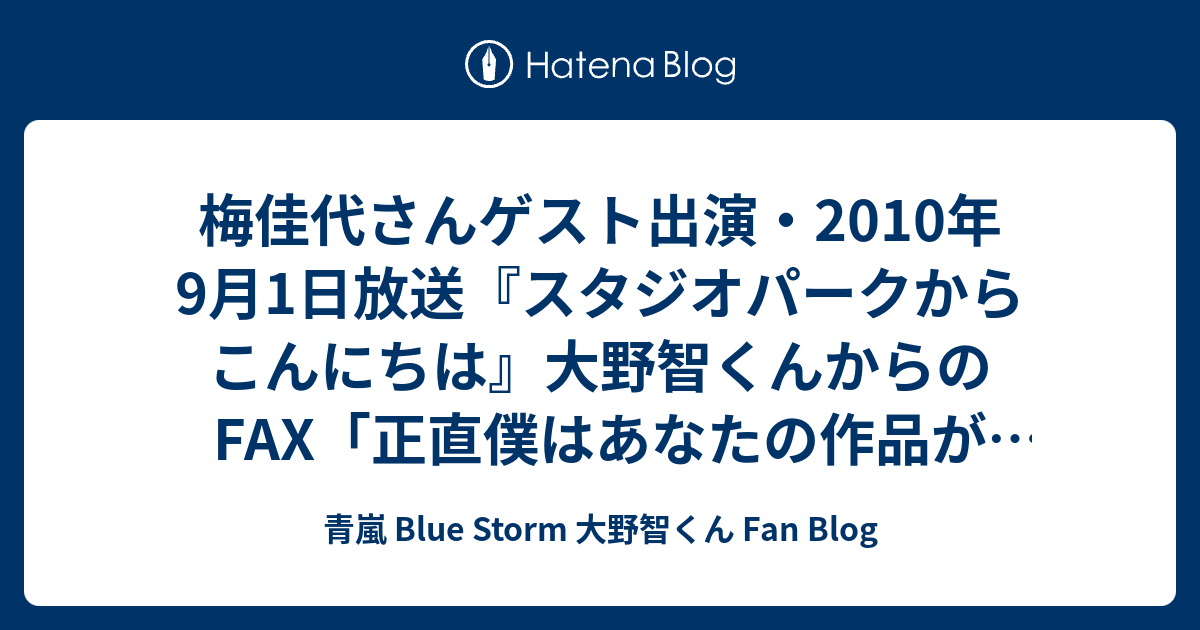 梅佳代さんゲスト出演 10年9月1日放送 スタジオパークからこんにちは 大野智くんからのfax 正直僕はあなたの作品が好きです 青嵐 Blue Storm 大野智くん Fan Blog