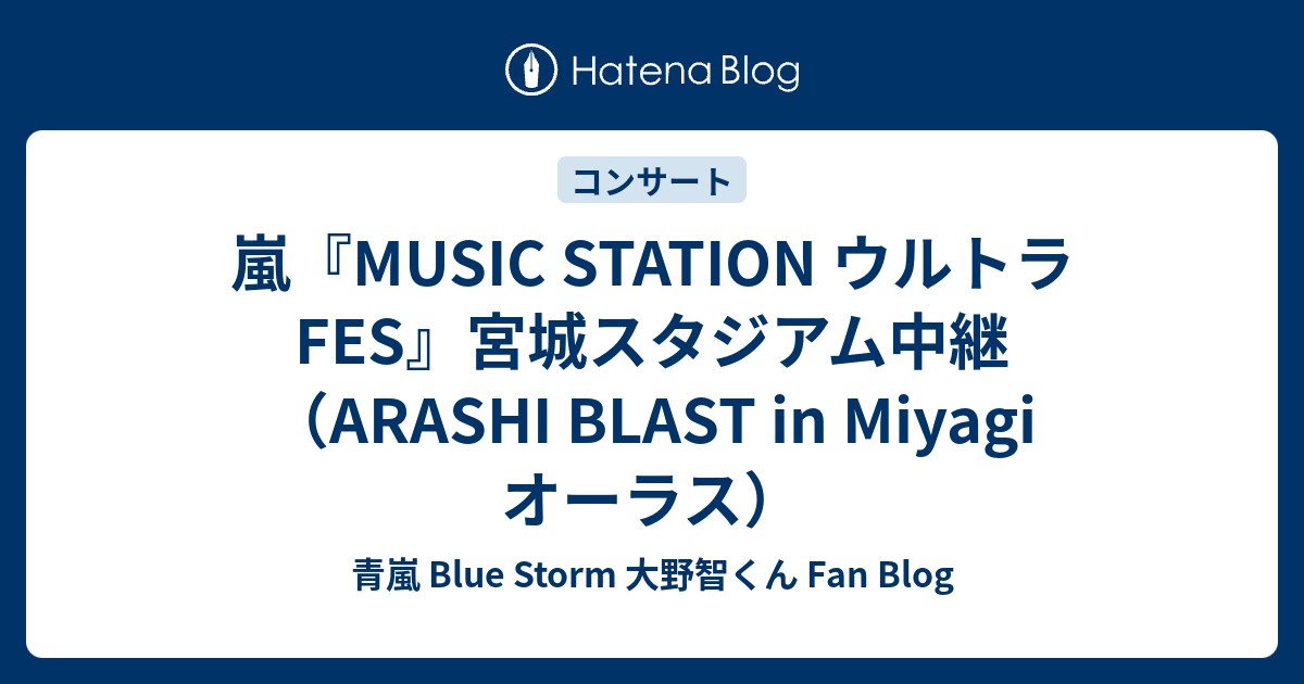 嵐 Music Station ウルトラfes 宮城スタジアム中継 Arashi Blast In Miyagi オーラス 青嵐 Blue Storm 大野智くん Fan Blog