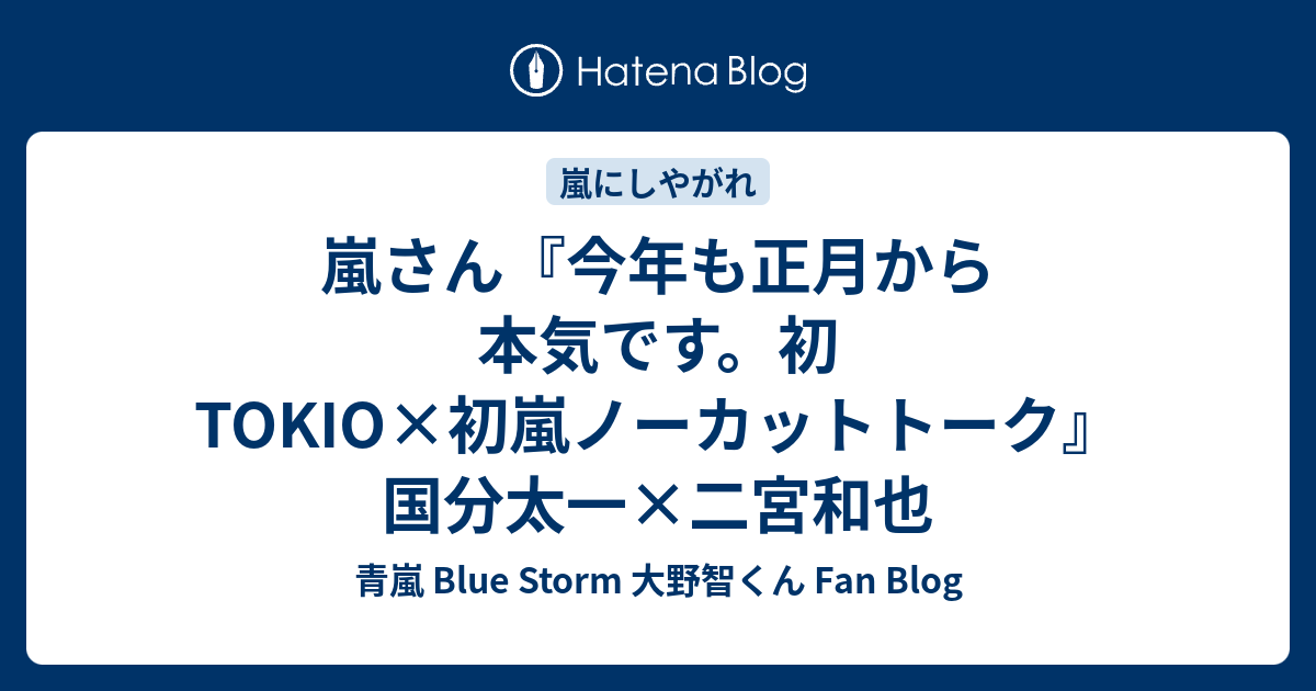 嵐さん 今年も正月から本気です 初tokio 初嵐ノーカットトーク 国分太一 二宮和也 青嵐 Blue Storm 大野智くん Fan Blog