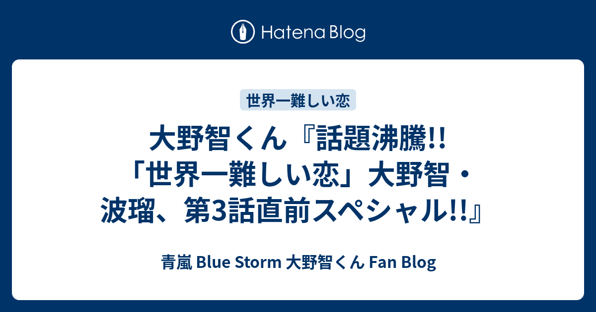 大野智くん 話題沸騰 世界一難しい恋 大野智 波瑠 第3話直前スペシャル 青嵐 Blue Storm 大野智くん Fan Blog