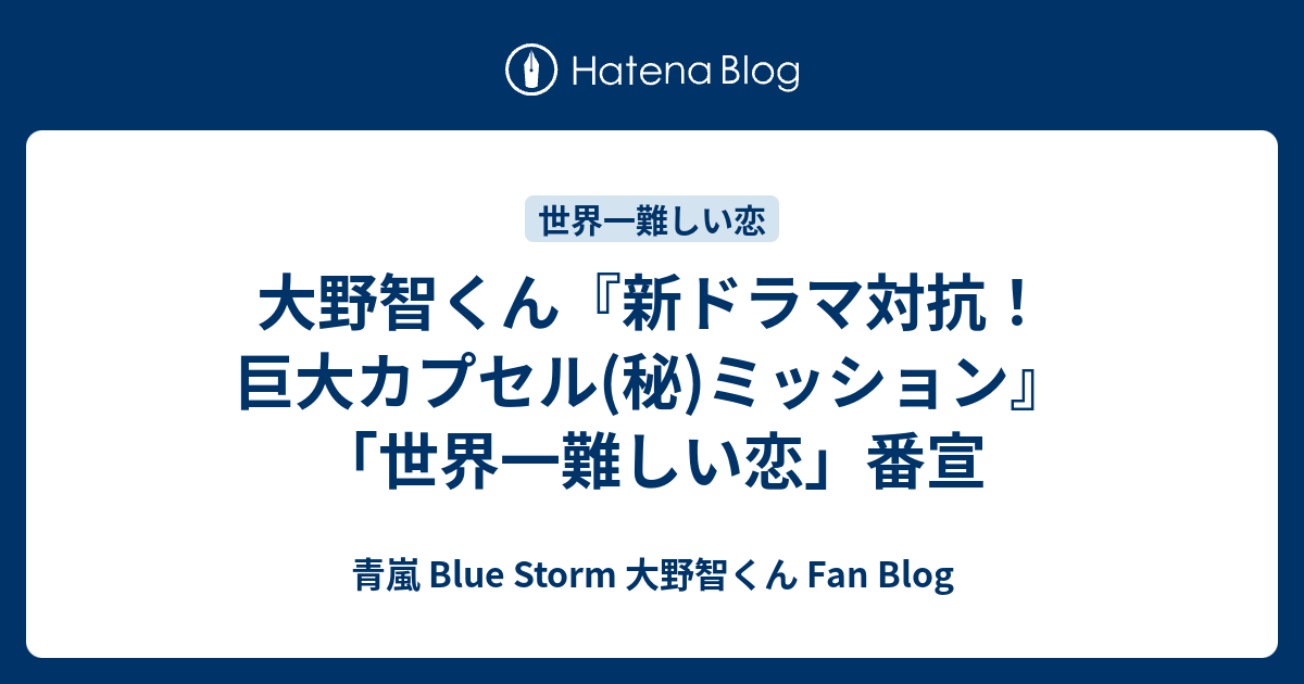 大野智くん 新ドラマ対抗 巨大カプセル 秘 ミッション 世界一難しい恋 番宣 青嵐 Blue Storm 大野智くん Fan Blog