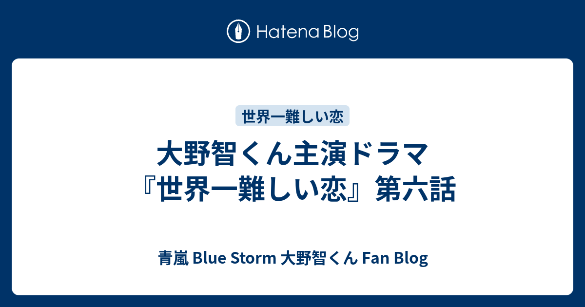 大野智くん主演ドラマ 世界一難しい恋 第六話 青嵐 Blue Storm 大野智くん Fan Blog