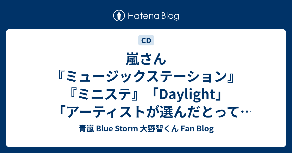嵐さん ミュージックステーション ミニステ Daylight アーティストが選んだとっておきの切ない1曲 青嵐 Blue Storm 大野智くん Fan Blog