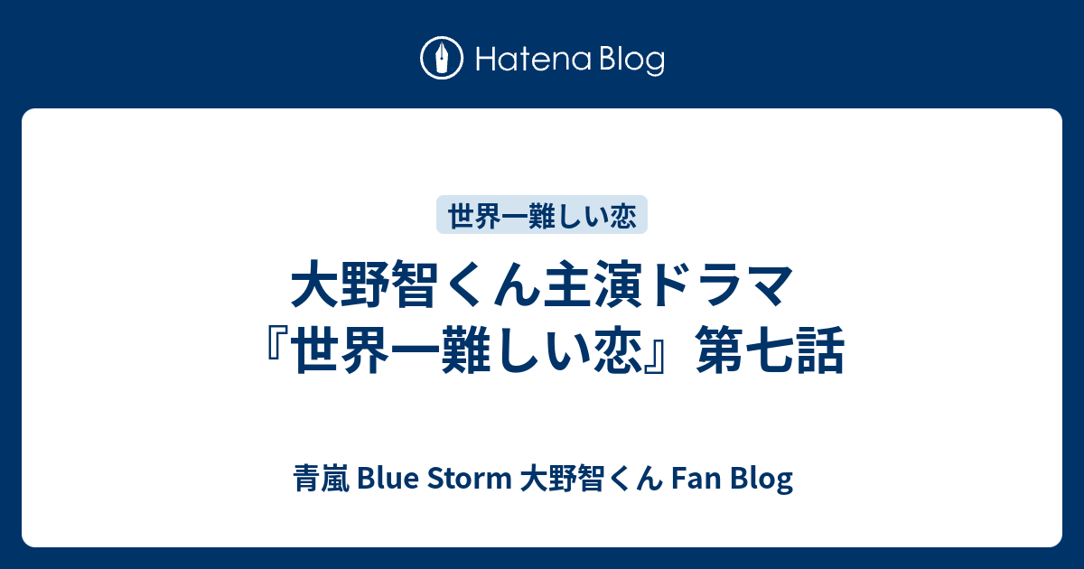 大野智くん主演ドラマ 世界一難しい恋 第七話 青嵐 Blue Storm 大野智くん Fan Blog