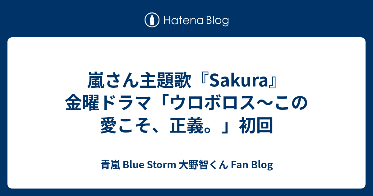 嵐さん主題歌 Sakura 金曜ドラマ ウロボロス この愛こそ 正義 初回 青嵐 Blue Storm 大野智くん Fan Blog