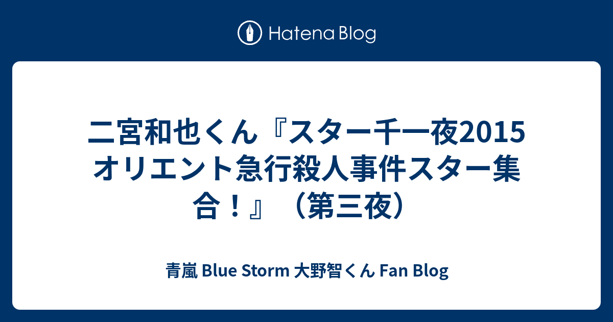 二宮和也くん スター千一夜15 オリエント急行殺人事件スター集合 第三夜 青嵐 Blue Storm 大野智くん Fan Blog