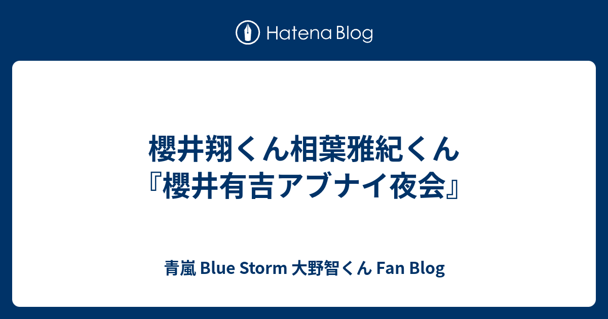 櫻井翔くん相葉雅紀くん 櫻井有吉アブナイ夜会 青嵐 Blue Storm 大野智くん Fan Blog