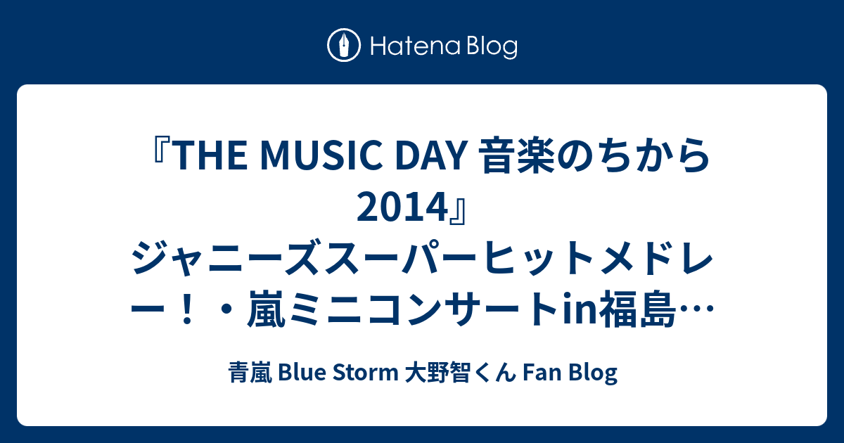 The Music Day 音楽のちから14 ジャニーズスーパーヒットメドレー 嵐ミニコンサートin福島 走りゲー Happiness 嵐15周年スペシャルライブ 青嵐 Blue Storm 大野智くん Fan Blog