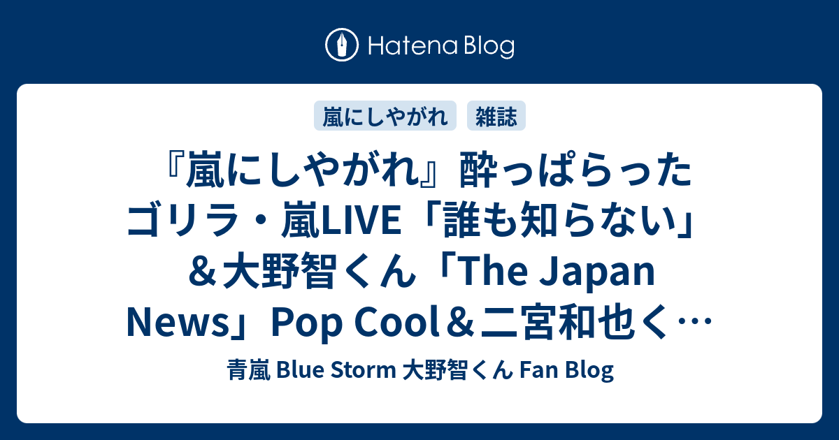 嵐にしやがれ』酔っぱらったゴリラ・嵐LIVE「誰も知らない」＆大野智くん「The Japan News」Pop  Cool＆二宮和也くん『弱くても勝てます』第十話 - 青嵐 Blue Storm 大野智くん Fan Blog