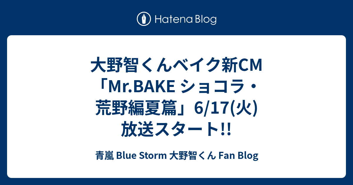大野智くんベイク新cm Mr Bake ショコラ 荒野編夏篇 6 17 火 放送スタート 青嵐 Blue Storm 大野智くん Fan Blog