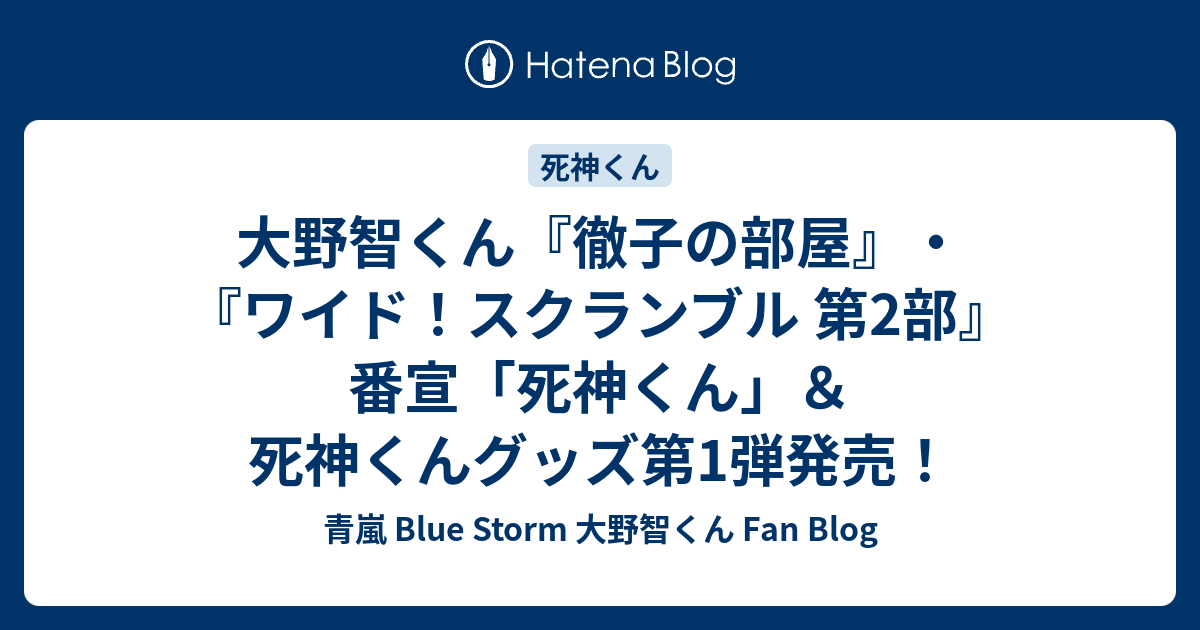 大野智くん 徹子の部屋 ワイド スクランブル 第2部 番宣 死神くん 死神くんグッズ第1弾発売 青嵐 Blue Storm 大野智くん Fan Blog