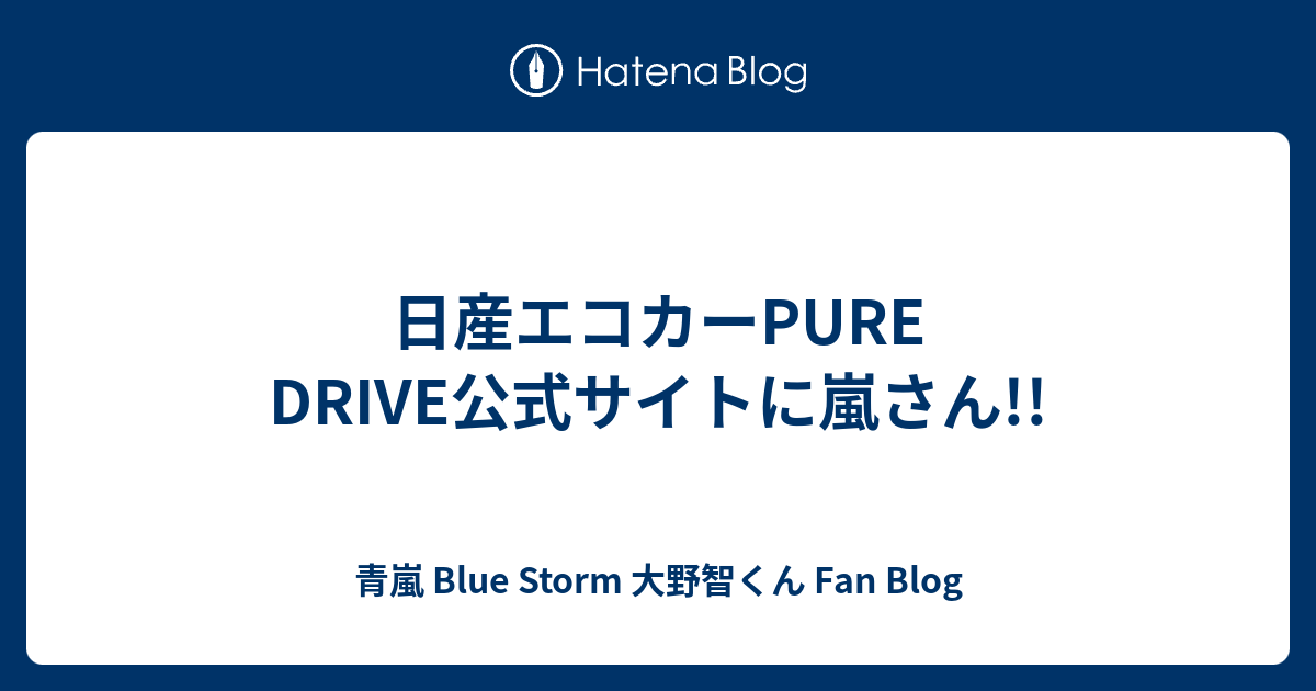 日産エコカーpure Drive公式サイトに嵐さん 青嵐 Blue Storm 大野智くん Fan Blog