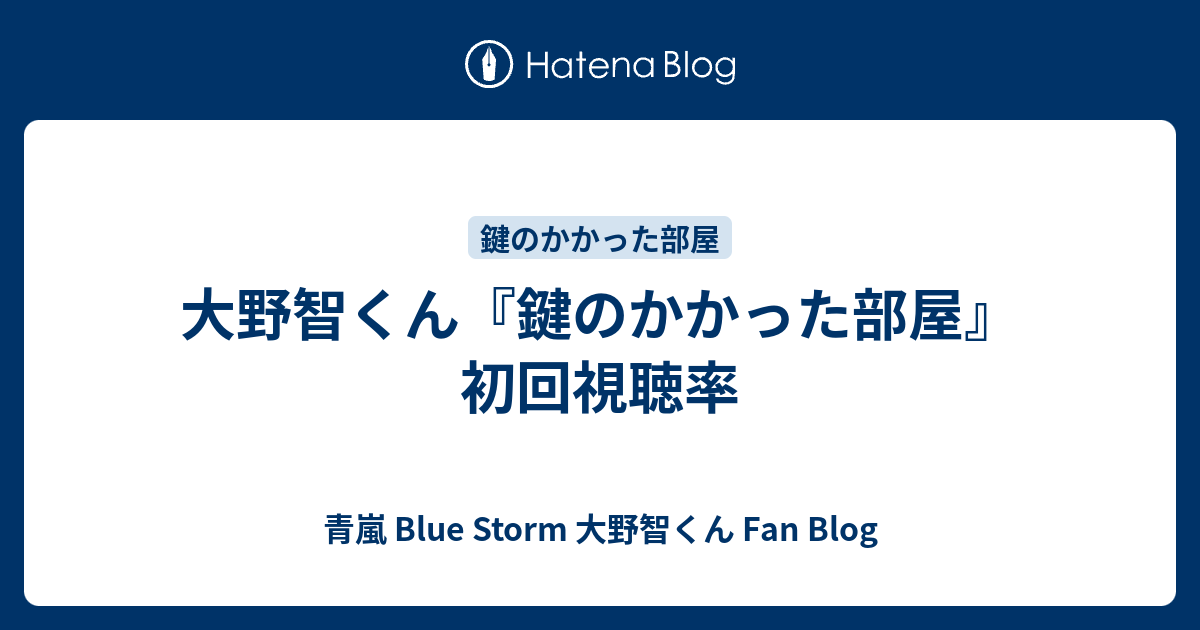 大野智くん 鍵のかかった部屋 初回視聴率 青嵐 Blue Storm 大野智くん Fan Blog