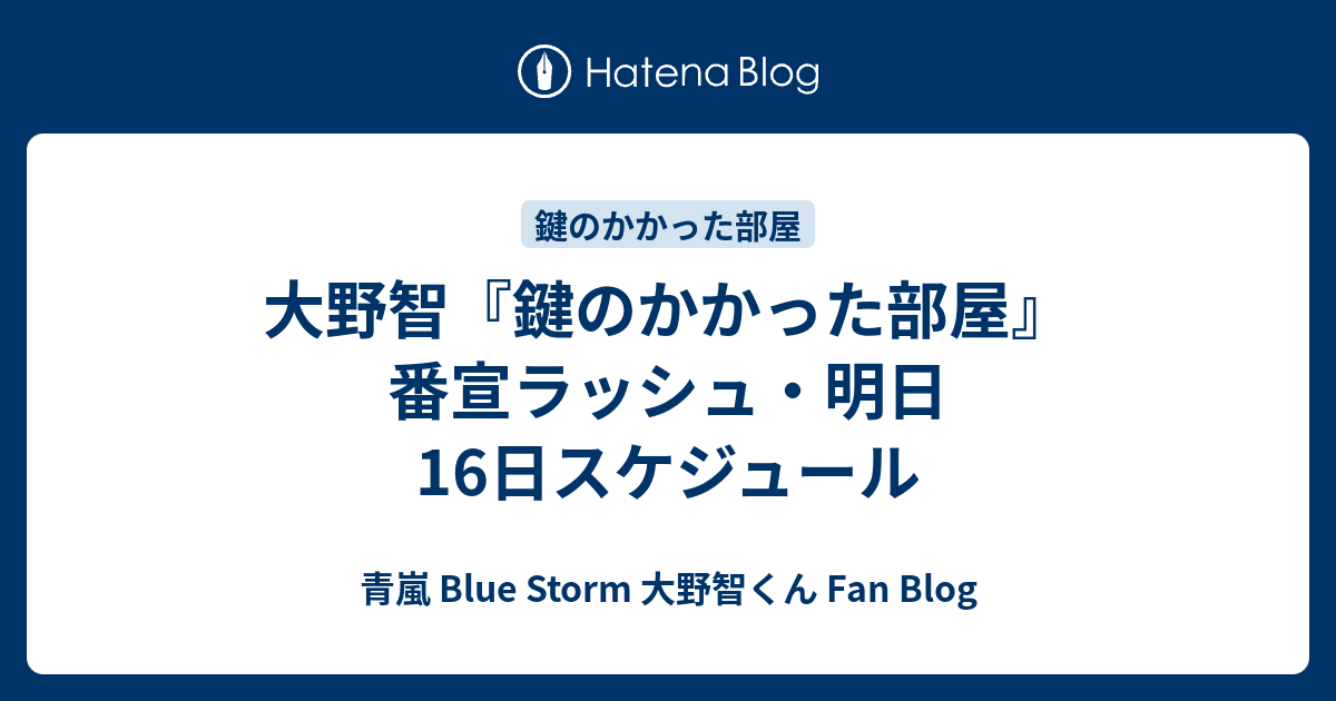 大野智 鍵のかかった部屋 番宣ラッシュ 明日16日スケジュール 青嵐 Blue Storm 大野智くん Fan Blog