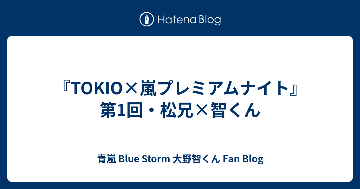 Tokio 嵐プレミアムナイト 第1回 松兄 智くん 青嵐 Blue Storm 大野智くん Fan Blog