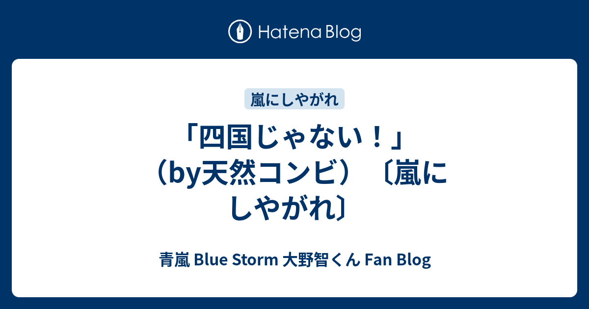 四国じゃない By天然コンビ 嵐にしやがれ 青嵐 Blue Storm 大野智くん Fan Blog