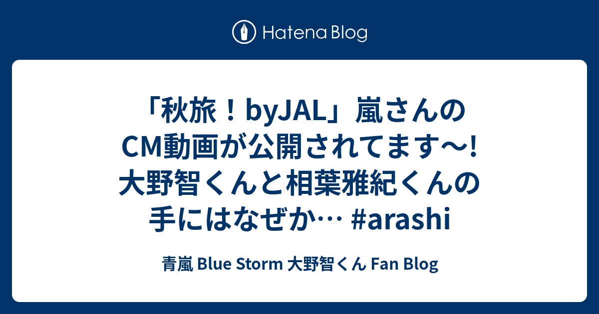 秋旅 Byjal 嵐さんのcm動画が公開されてます 大野智くんと相葉雅紀くんの手にはなぜか Arashi 青嵐 Blue Storm 大野智くん Fan Blog