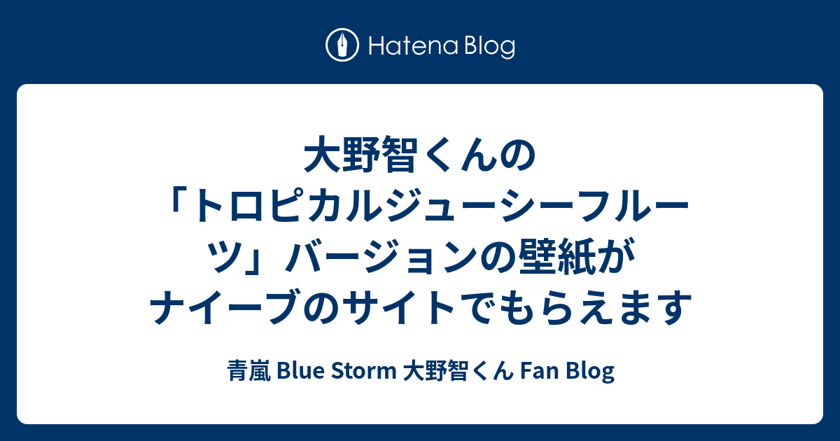 大野智くんの トロピカルジューシーフルーツ バージョンの壁紙がナイーブのサイトでもらえます 青嵐 Blue Storm 大野智くん Fan Blog