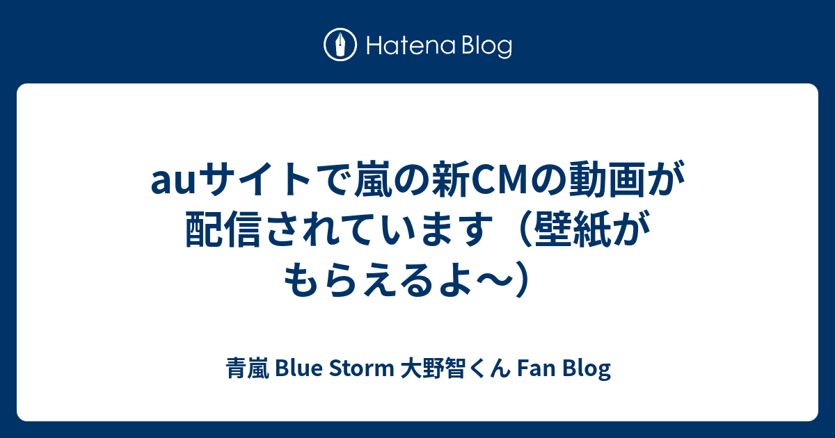 Auサイトで嵐の新cmの動画が配信されています 壁紙がもらえるよ 青嵐 Blue Storm 大野智くん Fan Blog