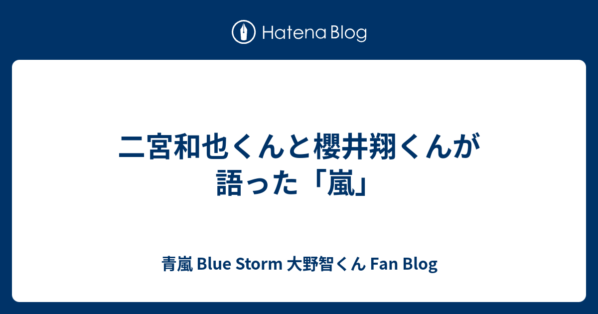 二宮和也くんと櫻井翔くんが語った 嵐 青嵐 Blue Storm 大野智くん Fan Blog