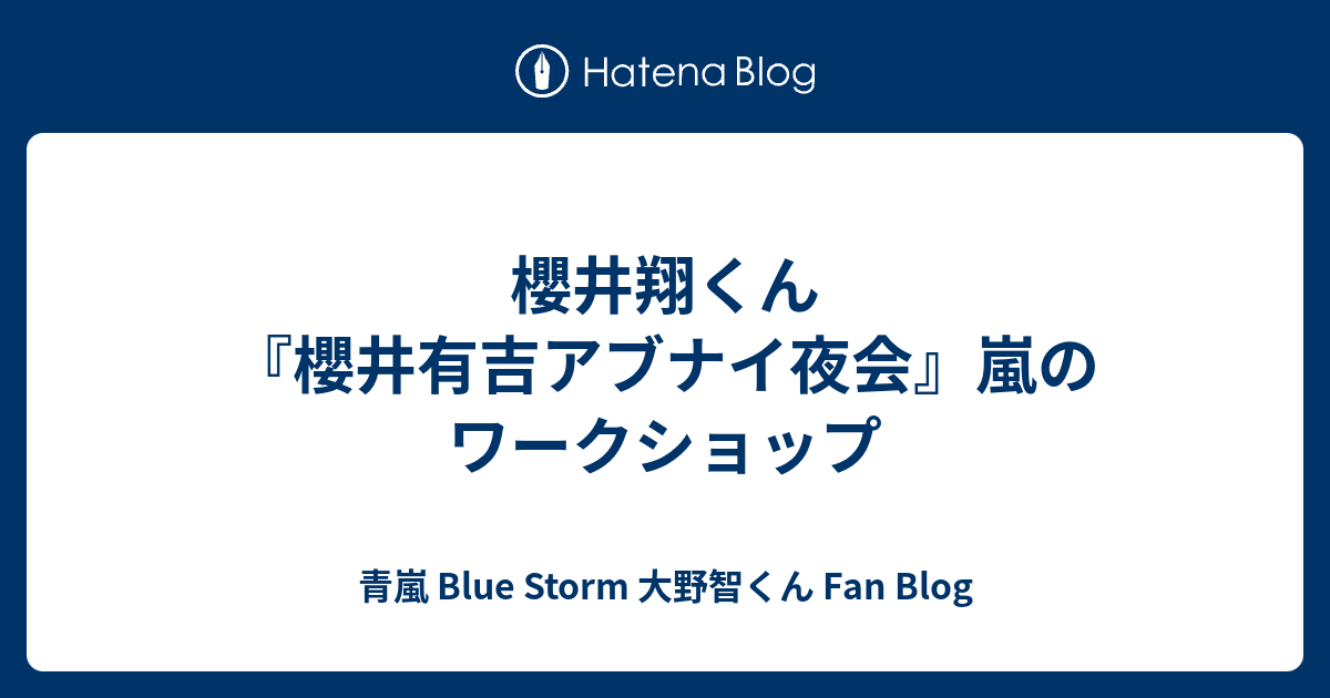 櫻井翔くん 櫻井有吉アブナイ夜会 嵐のワークショップ 青嵐 Blue Storm 大野智くん Fan Blog