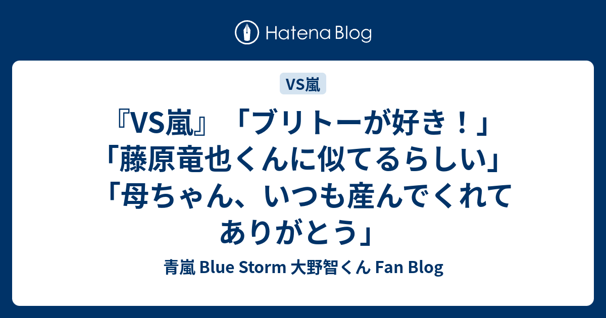 Vs嵐 ブリトーが好き 藤原竜也くんに似てるらしい 母ちゃん いつも産んでくれてありがとう 青嵐 Blue Storm 大野智くん Fan Blog