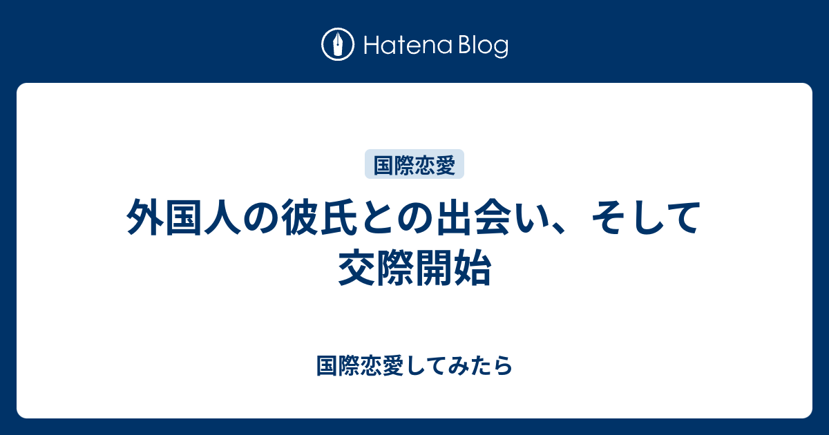 外国人の彼氏との出会い そして交際開始 国際恋愛してみたら