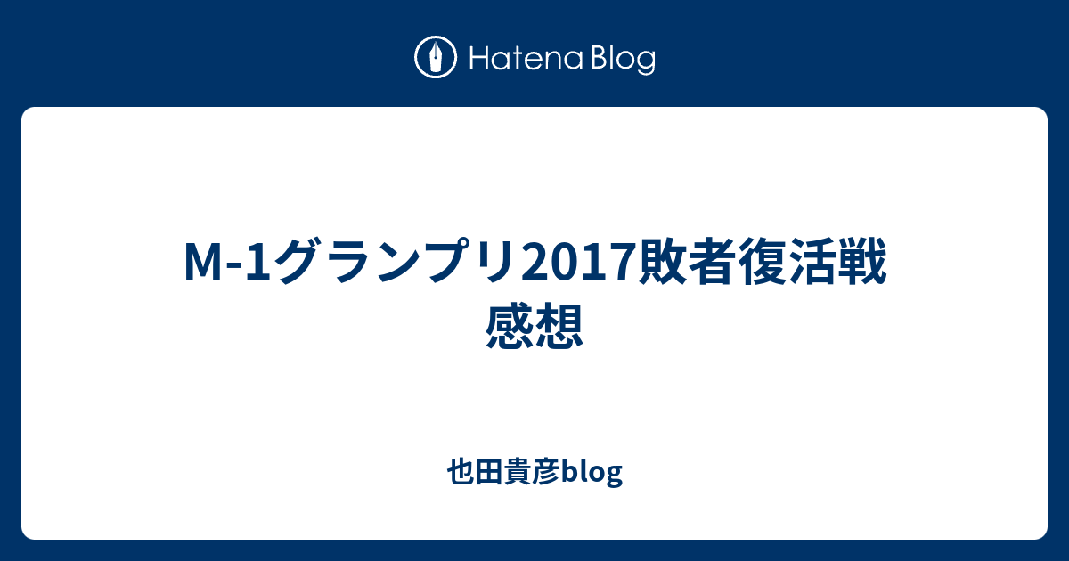 M 1グランプリ17敗者復活戦 感想 也田貴彦blog